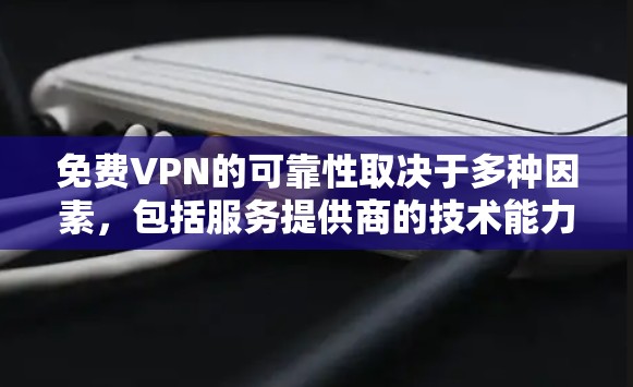 免费VPN的可靠性取决于多种因素，包括服务提供商的技术能力、网络稳定性、用户反馈以及服务的使用限制。以下是对免费VPN可靠性的详细分析
