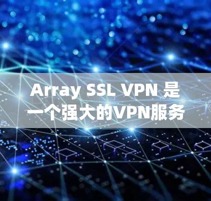 Array SSL VPN 是一个强大的VPN服务，提供高级加密和访问功能，但并非完全免费。以下是关于Array SSL VPN 的详细分析
