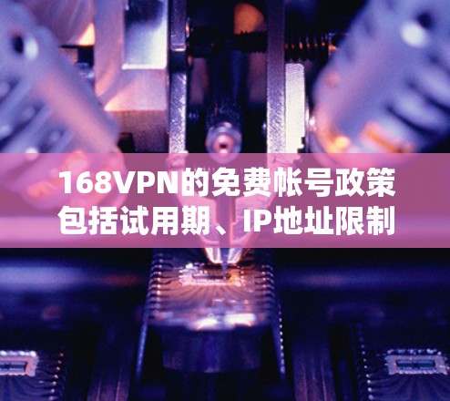 168VPN的免费帐号政策包括试用期、IP地址限制、流量限制和功能限制，具体细节如下