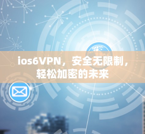 ios6VPN，安全无限制，轻松加密的未来