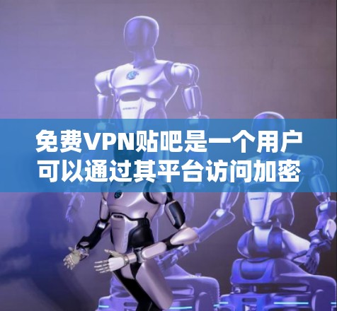 免费VPN贴吧是一个用户可以通过其平台访问加密好的VPN内容，并在聊天、分享等其他方面进行交流的网络论坛或聊天网站。以下是一些可能的免费VPN贴吧推荐，供参考