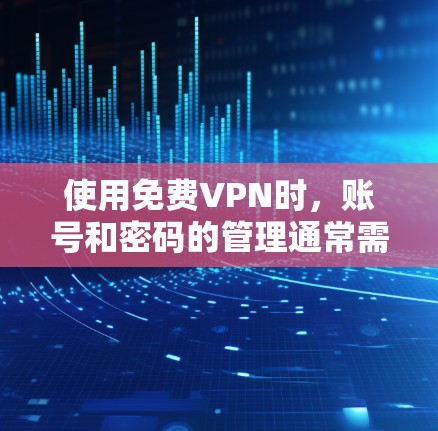 使用免费VPN时，账号和密码的管理通常需要遵循特定的步骤，以确保安全和合规。以下是一些常见的问题解答和建议