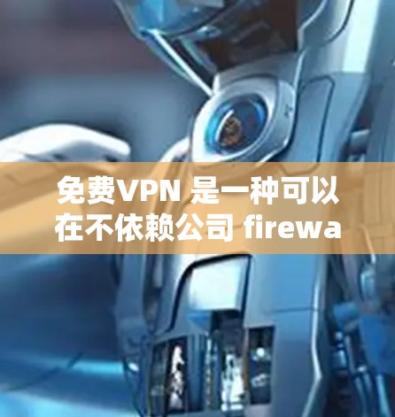 免费VPN 是一种可以在不依赖公司 firewall 的情况下，连接到互联网的工具。它通过 tunnel 技术，保护你的数据不被未经授权的访问者窃取。以下是关于免费VPN的一些关键点