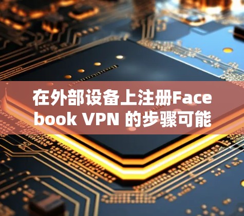 在外部设备上注册Facebook VPN 的步骤可能是以下