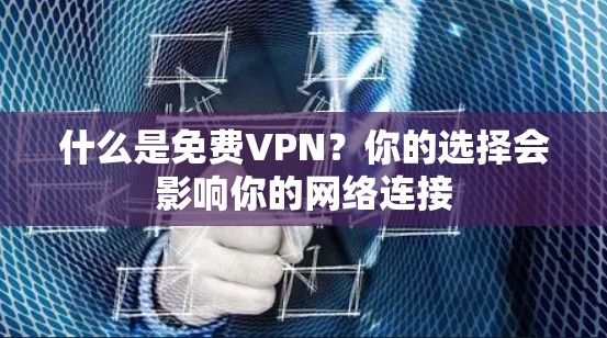 什么是免费VPN？你的选择会影响你的网络连接