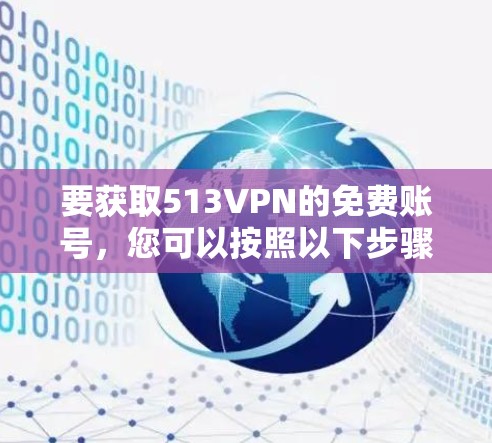 要获取513VPN的免费账号，您可以按照以下步骤操作