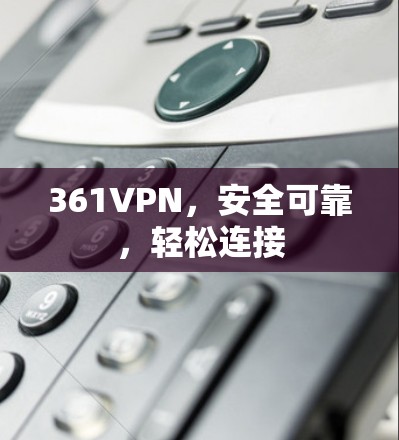 361VPN，安全可靠，轻松连接
