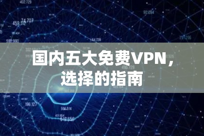 国内五大免费VPN，选择的指南