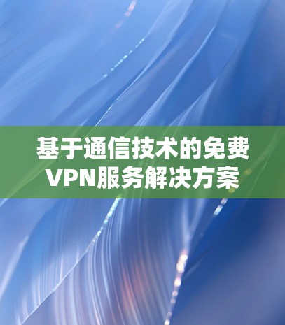 基于通信技术的免费VPN服务解决方案