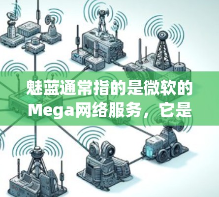 魅蓝通常指的是微软的Mega网络服务，它是一个允许用户在Windows系统中使用网络服务的软件包。然而，微软的网络服务已经不再提供免费的VPN功能，因此你无法通过Mega来设置免费的VPN