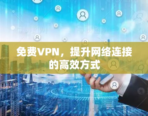 免费VPN，提升网络连接的高效方式