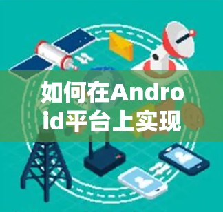 如何在Android平台上实现免费VPN设置