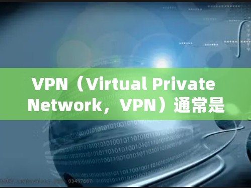 VPN（Virtual Private Network，VPN）通常是指通过网络加密技术将内部通信分散到外部网络，以保护数据不受攻击。关于VPN的免费性和价格，具体情况如下