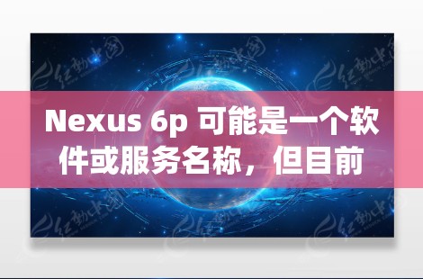 Nexus 6p 可能是一个软件或服务名称，但目前没有明确的信息表明它提供免费VPN功能。如果你指的是某个特定的软件或服务，建议直接访问其官方网站或联系客服获取详细信息