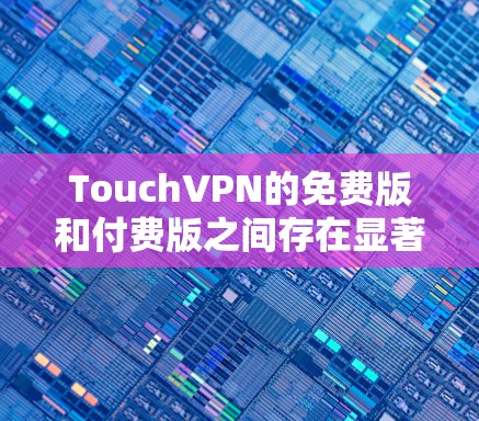 TouchVPN的免费版和付费版之间存在显著差异。以下是关于免费版的主要信息