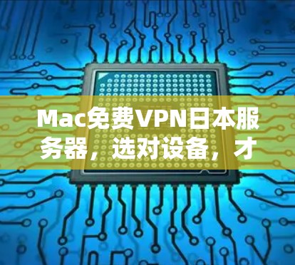 Mac免费VPN日本服务器，选对设备，才能享受云服务的全面保障