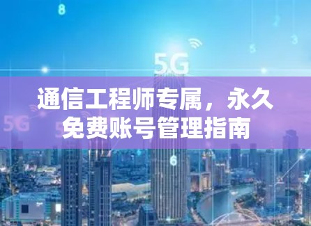 通信工程师专属，永久免费账号管理指南