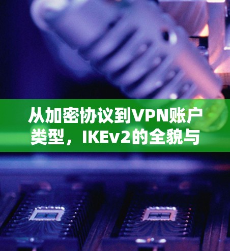 从加密协议到VPN账户类型，IKEv2的全貌与应用