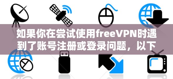 如果你在尝试使用freeVPN时遇到了账号注册或登录问题，以下是一步步的解决方案