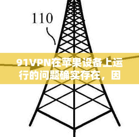 91VPN在苹果设备上运行的问题确实存在，因为苹果设备通常不允许第三方软件的安装，尤其是那些可能带有恶意代码或威胁功能的软件。以下是一步步的解决方案