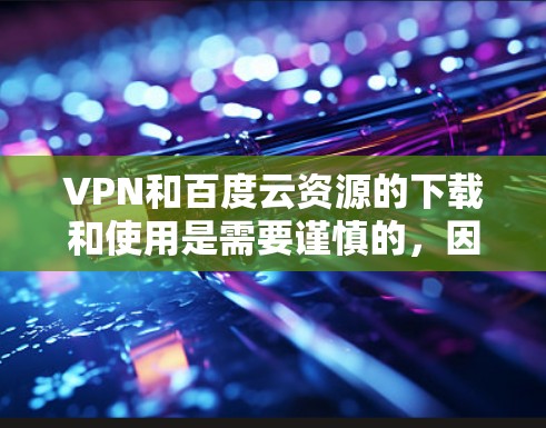 VPN和百度云资源的下载和使用是需要谨慎的，因为VPN只能让你访问外部网络，而百度云资源是需要付费购买的。以下是一些可以用于VPN和下载百度云资源的工具和资源