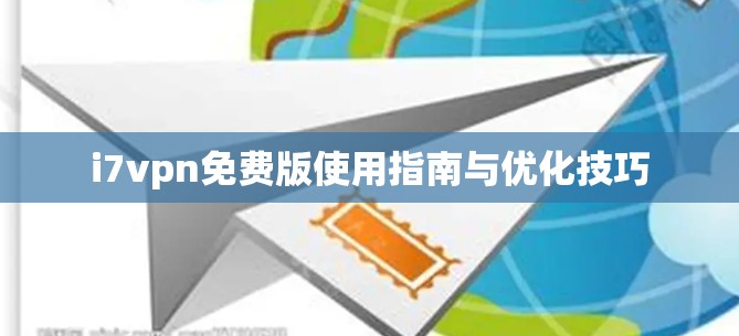 i7vpn免费版使用指南与优化技巧