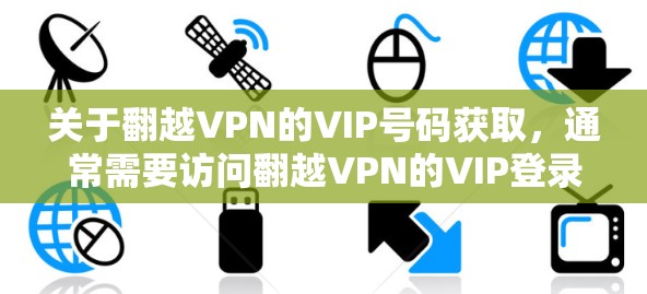 关于翻越VPN的VIP号码获取，通常需要访问翻越VPN的VIP登录页面。具体步骤如下