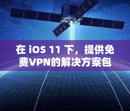 在 iOS 11 下，提供免费VPN的解决方案包括以下几种