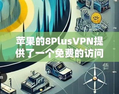 苹果的8PlusVPN提供了一个免费的访问入口，适合一些用户。以下是使用苹果8PlusVPN的基本步骤