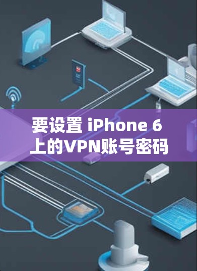 要设置 iPhone 6 上的VPN账号密码，您可以按照以下步骤操作