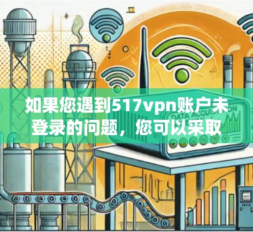 如果您遇到517vpn账户未登录的问题，您可以采取以下步骤解决