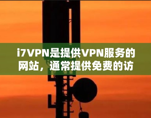 i7VPN是提供VPN服务的网站，通常提供免费的访问，但具体是否免费取决于服务提供商的政策。建议用户在使用时注意以下几点