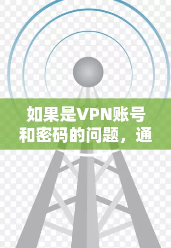 如果是VPN账号和密码的问题，通常是因为以下几个原因