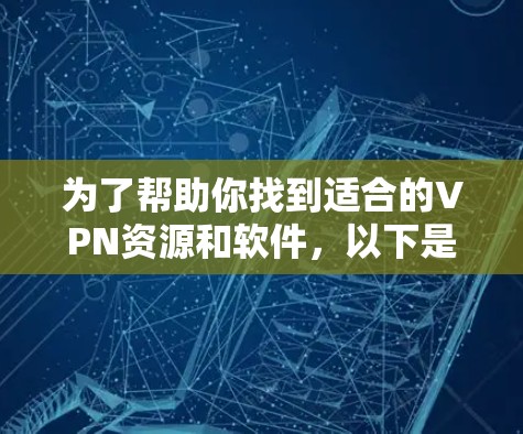 为了帮助你找到适合的VPN资源和软件，以下是一些步骤性的建议