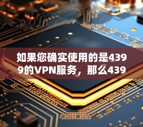 如果您确实使用的是4399的VPN服务，那么4399是一个付费的VPN服务。如果您需要一个免费的VPN，建议您考虑以下选项