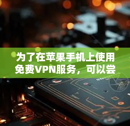 为了在苹果手机上使用免费VPN服务，可以尝试以下方法