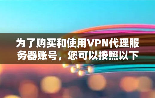 为了购买和使用VPN代理服务器账号，您可以按照以下步骤进行