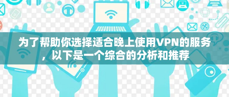 为了帮助你选择适合晚上使用VPN的服务，以下是一个综合的分析和推荐