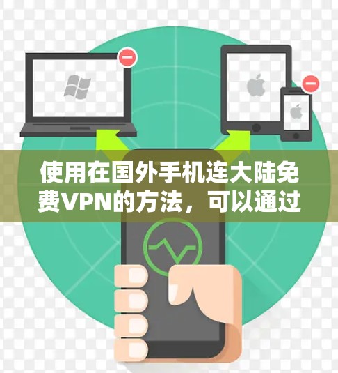 使用在国外手机连大陆免费VPN的方法，可以通过以下步骤实现