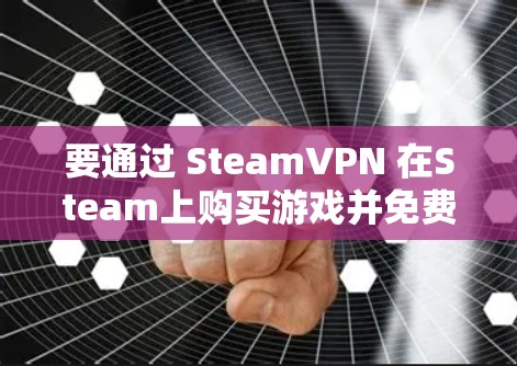 要通过 SteamVPN 在Steam上购买游戏并免费使用，需要满足以下条件