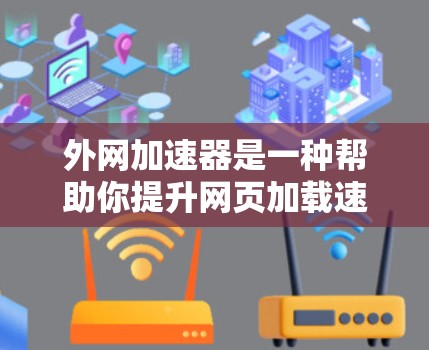 外网加速器是一种帮助你提升网页加载速度的工具，通过连接到外网加速器，将你的手机网络带过去，加速下载速度。以下是使用外网加速器的步骤和注意事项