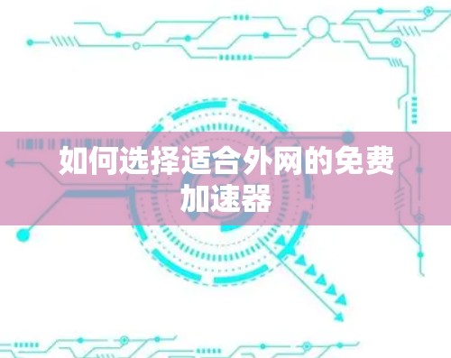 如何选择适合外网的免费加速器