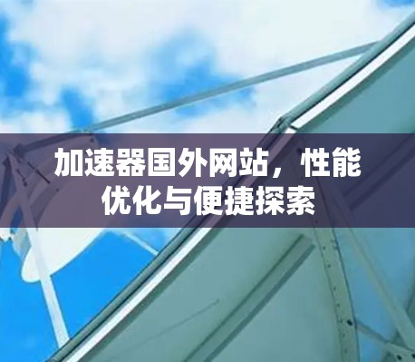 加速器国外网站，性能优化与便捷探索