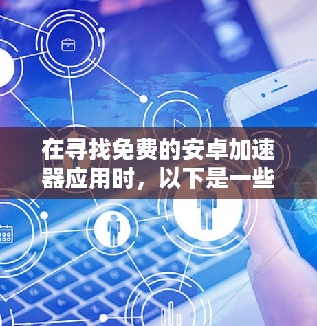 在寻找免费的安卓加速器应用时，以下是一些推荐，帮助您高效下载文件