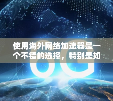 使用海外网络加速器是一个不错的选择，特别是如果你希望获得更好的网络体验和访问更多在线资源。以下是一些有用的步骤和建议
