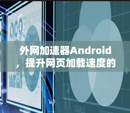 外网加速器Android，提升网页加载速度的秘籍