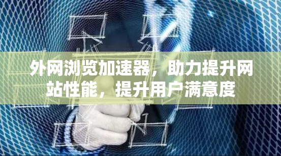 外网浏览加速器，助力提升网站性能，提升用户满意度