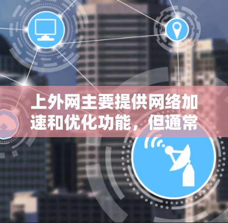 上外网主要提供网络加速和优化功能，但通常并不提供专门的加速器工具。不过，你可以在上外网或其他网络服务上使用一些网络优化工具来提升网络性能
