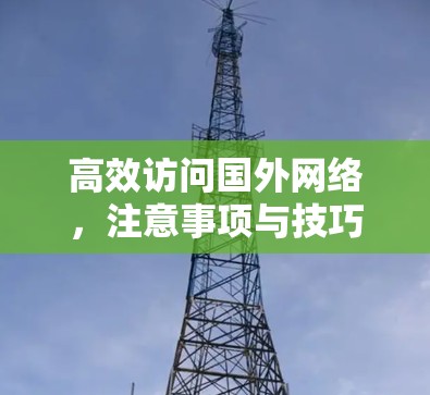 高效访问国外网络，注意事项与技巧