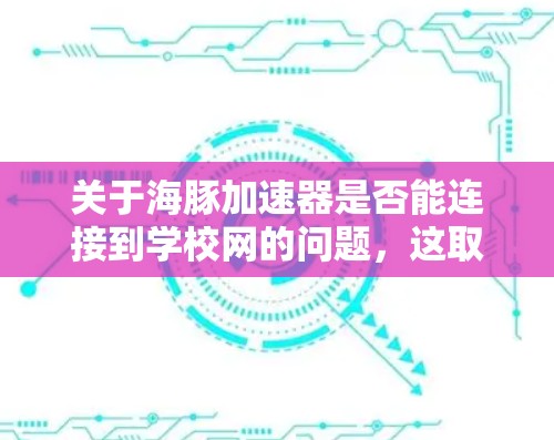 关于海豚加速器是否能连接到学校网的问题，这取决于具体的软件和平台。以下是一些可能的情况和考虑因素